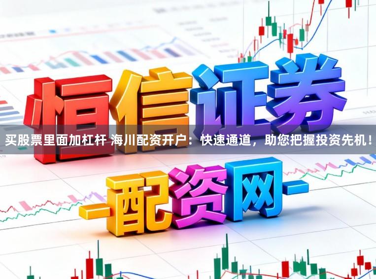 买股票里面加杠杆 海川配资开户：快速通道，助您把握投资先机！