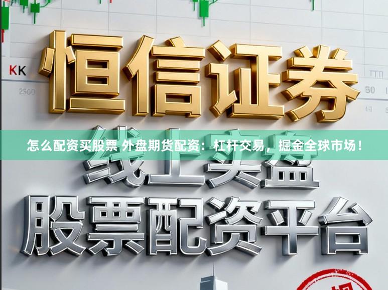 怎么配资买股票 外盘期货配资：杠杆交易，掘金全球市场！