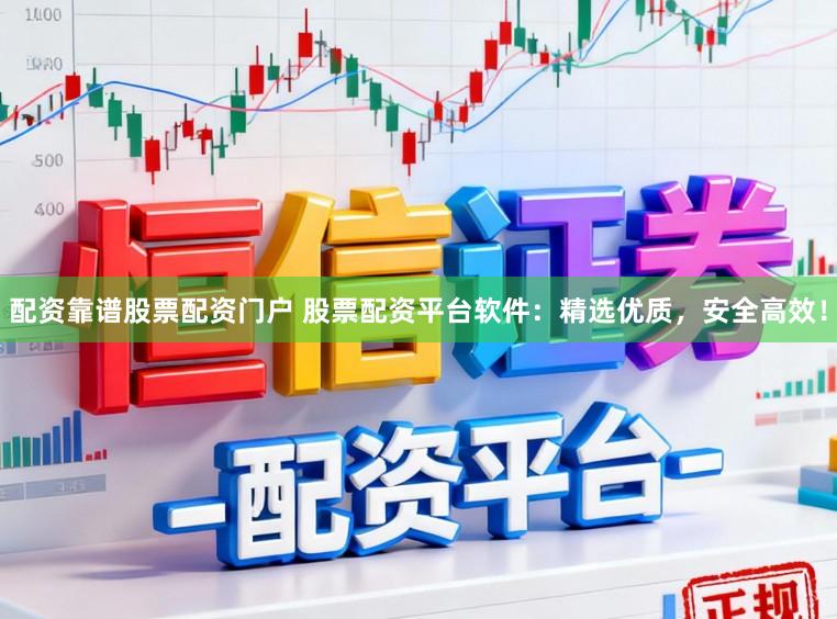 配资靠谱股票配资门户 股票配资平台软件：精选优质，安全高效！