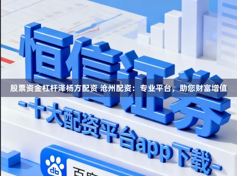 股票资金杠杆泽杨方配资 沧州配资：专业平台，助您财富增值
