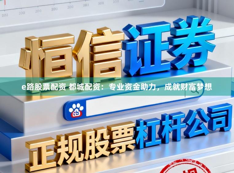 e路股票配资 都城配资：专业资金助力，成就财富梦想