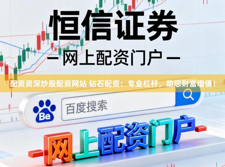 配资资深炒股配资网站 钻石配资：专业杠杆，助您财富增值！