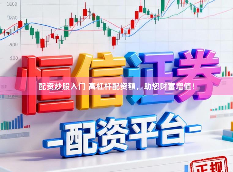 配资炒股入门 高杠杆配资额，助您财富增值！