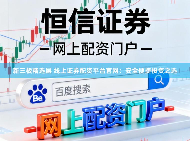 新三板精选层 线上证券配资平台官网：安全便捷投资之选