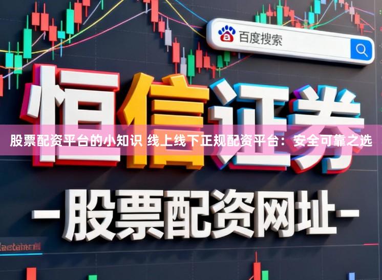 股票配资平台的小知识 线上线下正规配资平台：安全可靠之选