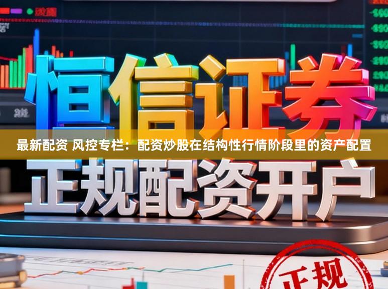 最新配资 风控专栏：配资炒股在结构性行情阶段里的资产配置