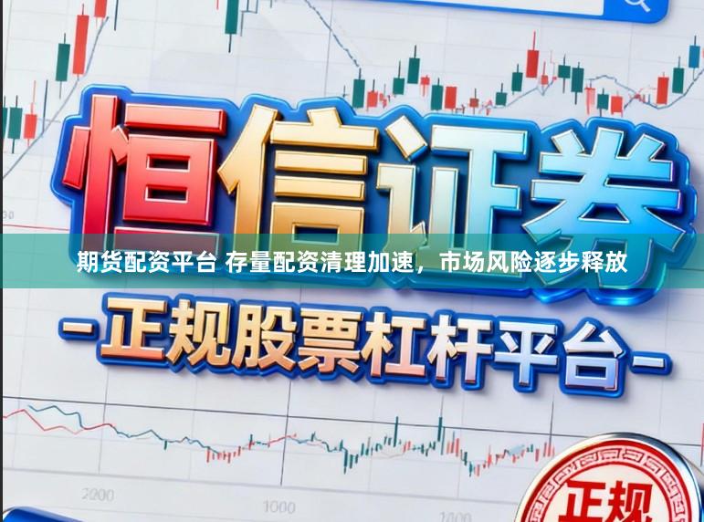 期货配资平台 存量配资清理加速，市场风险逐步释放