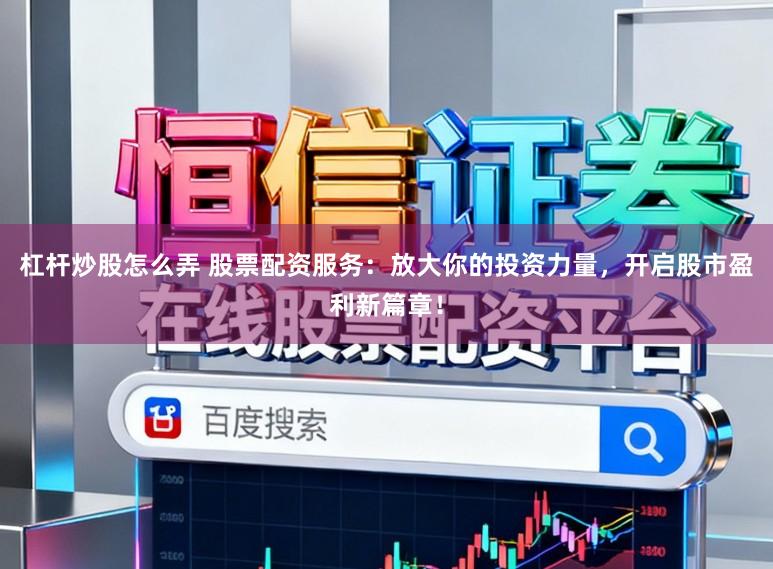 杠杆炒股怎么弄 股票配资服务：放大你的投资力量，开启股市盈利新篇章！