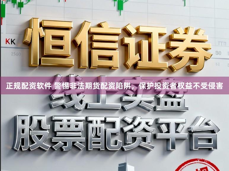 正规配资软件 警惕非法期货配资陷阱，保护投资者权益不受侵害