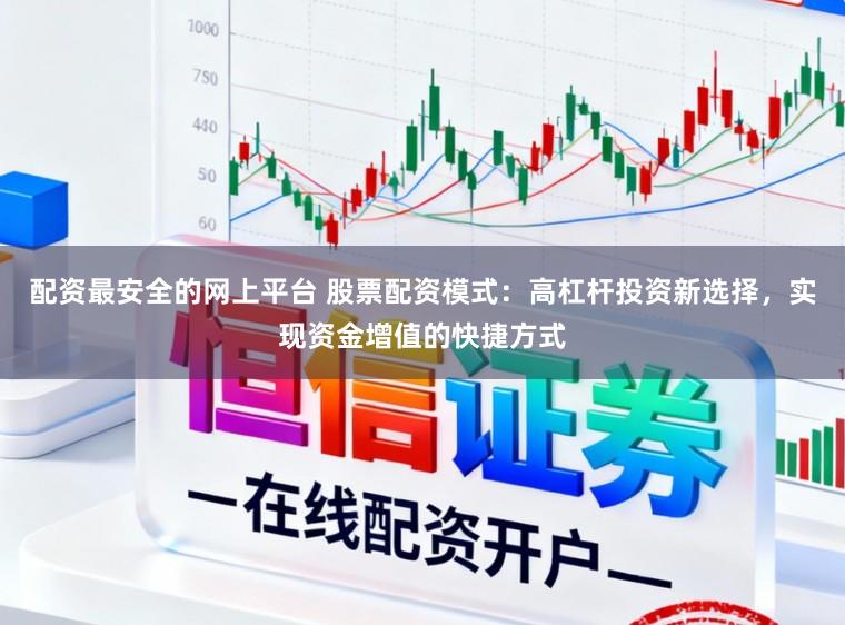 配资最安全的网上平台 股票配资模式：高杠杆投资新选择，实现资金增值的快捷方式