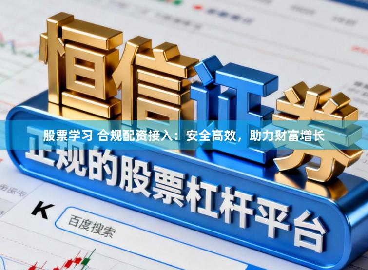 股票学习 合规配资接入：安全高效，助力财富增长