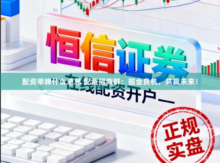 配资举牌什么意思 配资招商群：掘金良机，共赢未来！