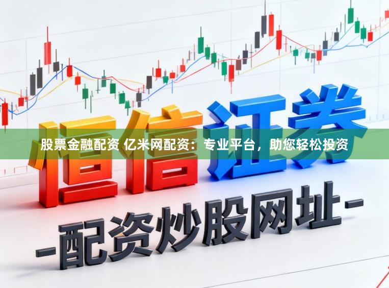 股票金融配资 亿米网配资：专业平台，助您轻松投资