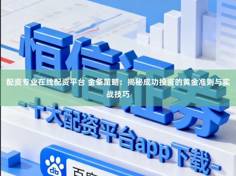配资专业在线配资平台 金夆策略：揭秘成功投资的黄金准则与实战技巧