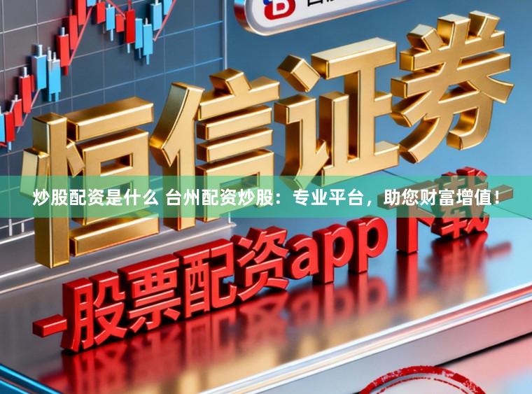 炒股配资是什么 台州配资炒股：专业平台，助您财富增值！