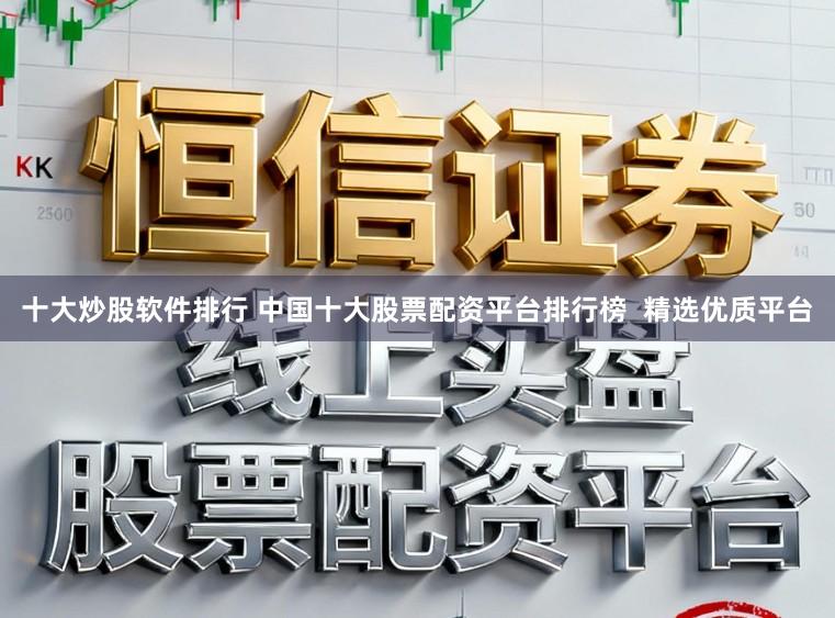 十大炒股软件排行 中国十大股票配资平台排行榜  精选优质平台