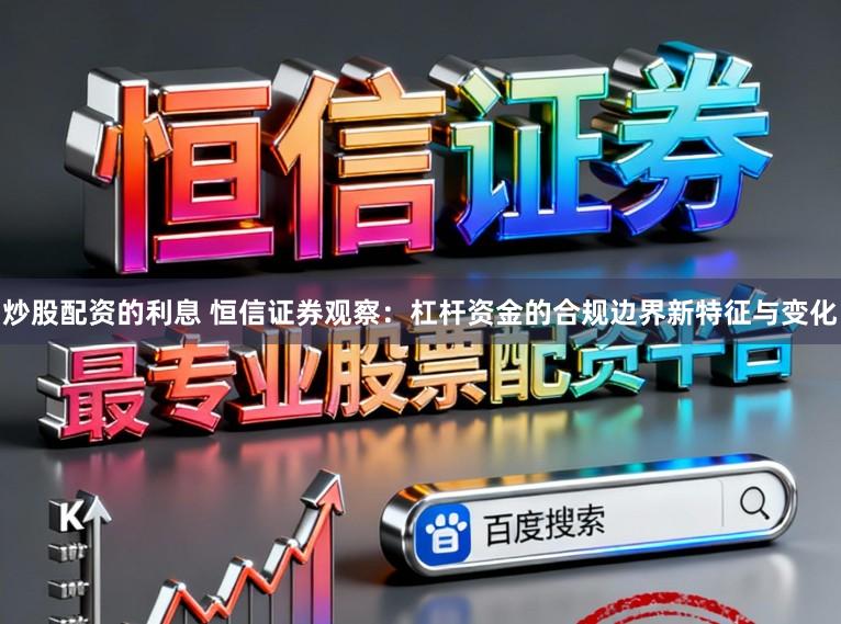 炒股配资的利息 恒信证券观察：杠杆资金的合规边界新特征与变化