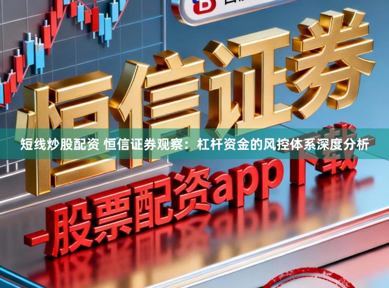 短线炒股配资 恒信证券观察：杠杆资金的风控体系深度分析