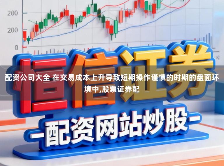 配资公司大全 在交易成本上升导致短期操作谨慎的时期的盘面环境中,股票证券配