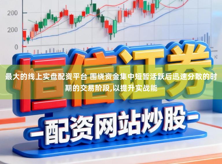 最大的线上实盘配资平台 围绕资金集中短暂活跃后迅速分散的时期的交易阶段,以提升实战能