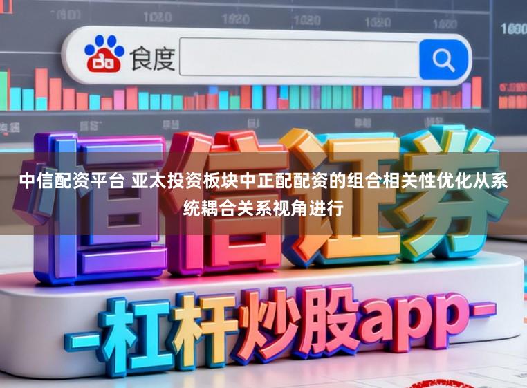 中信配资平台 亚太投资板块中正配配资的组合相关性优化从系统耦合关系视角进行