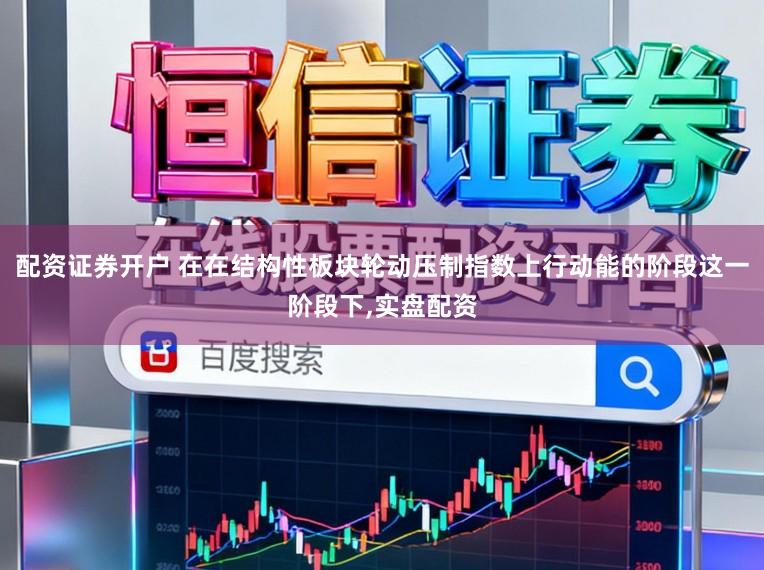 配资证券开户 在在结构性板块轮动压制指数上行动能的阶段这一阶段下,实盘配资