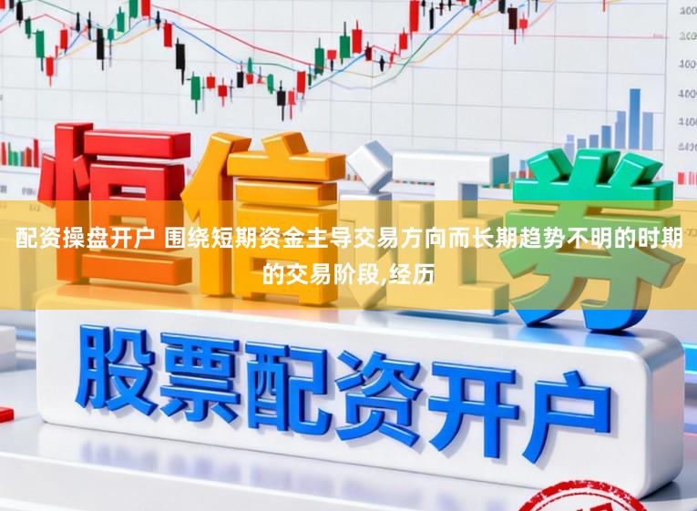 配资操盘开户 围绕短期资金主导交易方向而长期趋势不明的时期的交易阶段,经历