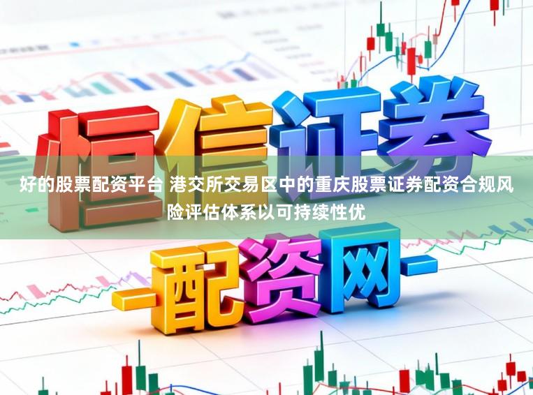 好的股票配资平台 港交所交易区中的重庆股票证券配资合规风险评估体系以可持续性优