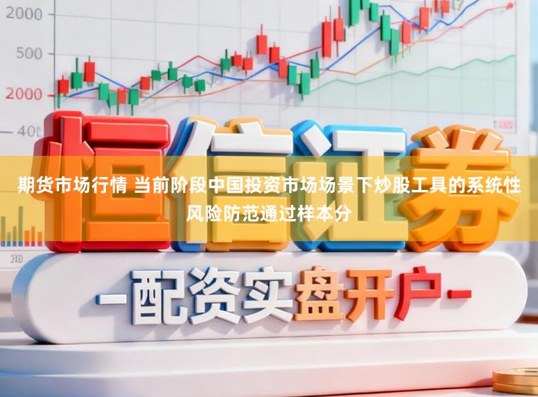 期货市场行情 当前阶段中国投资市场场景下炒股工具的系统性风险防范通过样本分