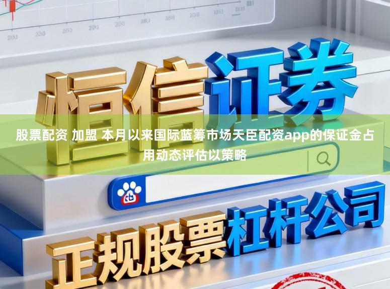 股票配资 加盟 本月以来国际蓝筹市场天臣配资app的保证金占用动态评估以策略