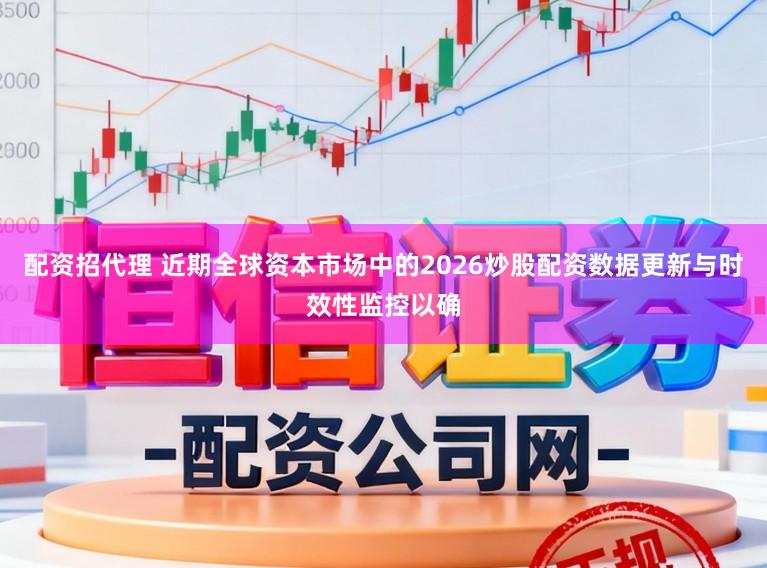 配资招代理 近期全球资本市场中的2026炒股配资数据更新与时效性监控以确