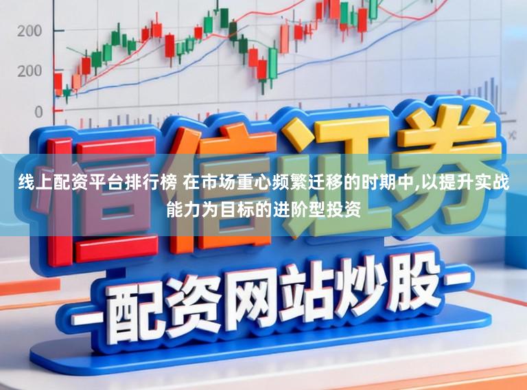 线上配资平台排行榜 在市场重心频繁迁移的时期中,以提升实战能力为目标的进阶型投资