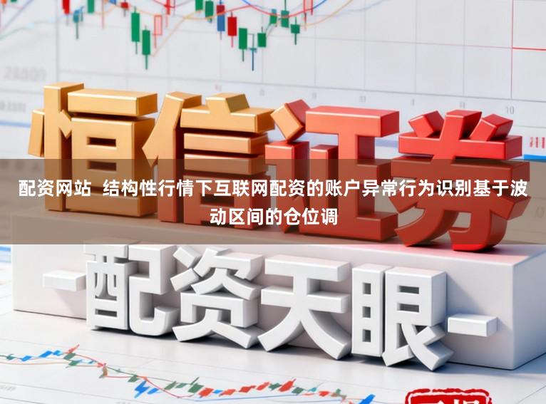配资网站  结构性行情下互联网配资的账户异常行为识别基于波动区间的仓位调
