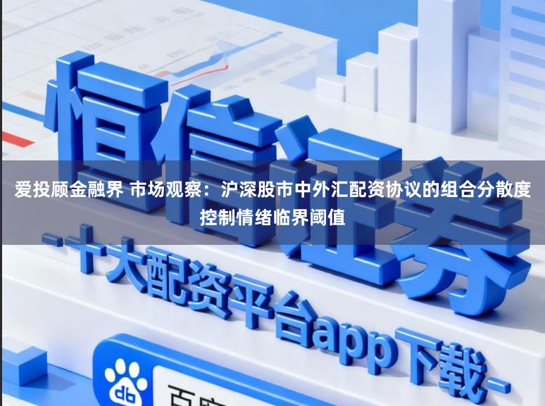 爱投顾金融界 市场观察：沪深股市中外汇配资协议的组合分散度控制情绪临界阈值