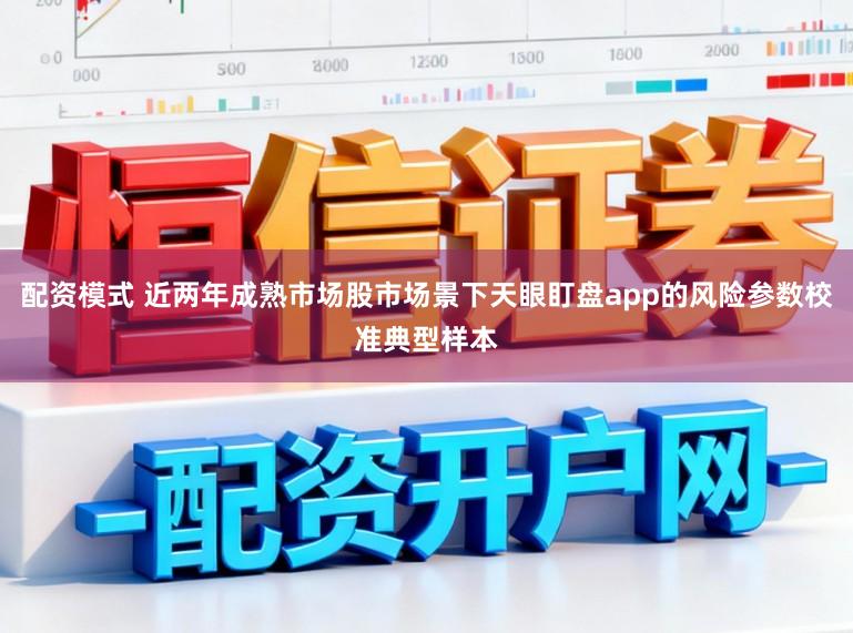 配资模式 近两年成熟市场股市场景下天眼盯盘app的风险参数校准典型样本