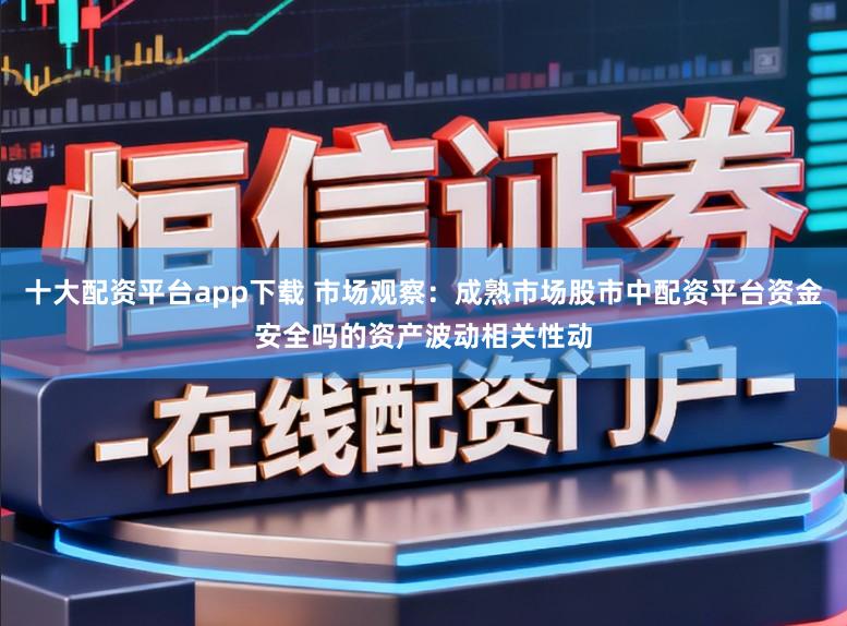 十大配资平台app下载 市场观察：成熟市场股市中配资平台资金安全吗的资产波动相关性动