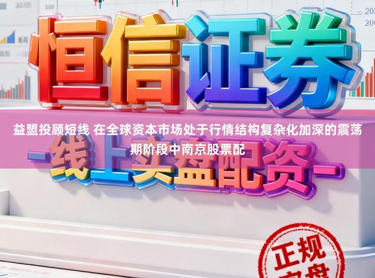 益盟投顾短线 在全球资本市场处于行情结构复杂化加深的震荡期阶段中南京股票配