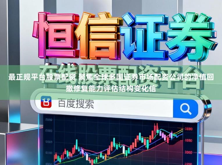 最正规平台股票配资 聚焦全球多国证券市场配资公司的净值回撤修复能力评估结构变化信