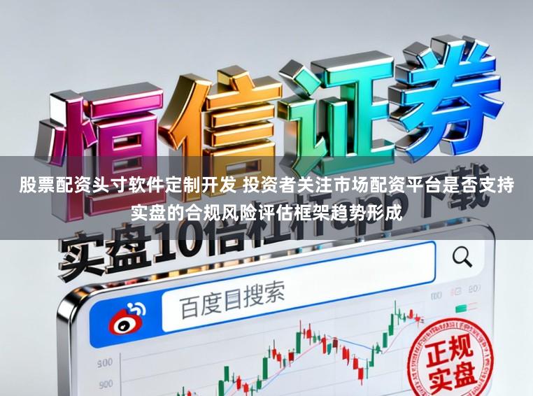 股票配资头寸软件定制开发 投资者关注市场配资平台是否支持实盘的合规风险评估框架趋势形成
