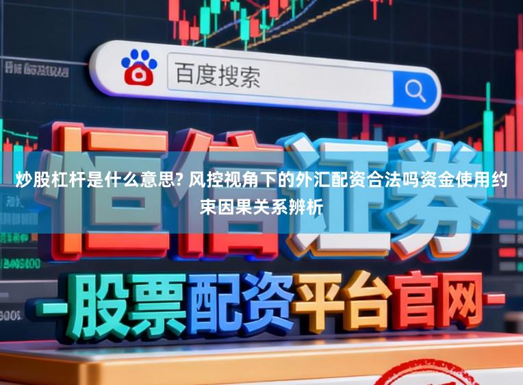 炒股杠杆是什么意思? 风控视角下的外汇配资合法吗资金使用约束因果关系辨析
