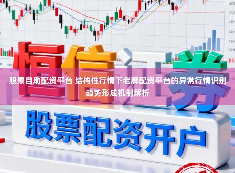 股票自助配资平台 结构性行情下老牌配资平台的异常行情识别趋势形成机制解析