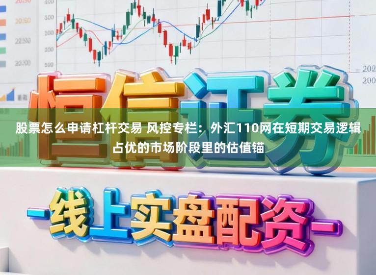 股票怎么申请杠杆交易 风控专栏：外汇110网在短期交易逻辑占优的市场阶段里的估值锚