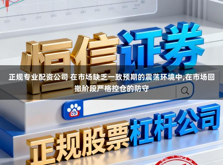 正规专业配资公司 在市场缺乏一致预期的震荡环境中,在市场回撤阶段严格控仓的防守