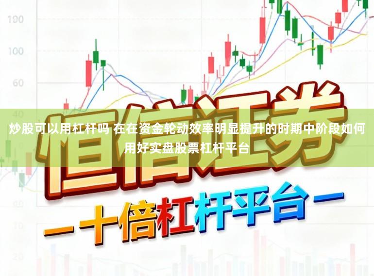 炒股可以用杠杆吗 在在资金轮动效率明显提升的时期中阶段如何用好实盘股票杠杆平台