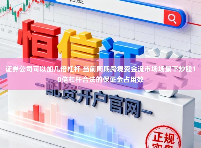 证券公司可以加几倍杠杆 当前周期跨境资金流市场场景下炒股10倍杠杆合法的保证金占用效