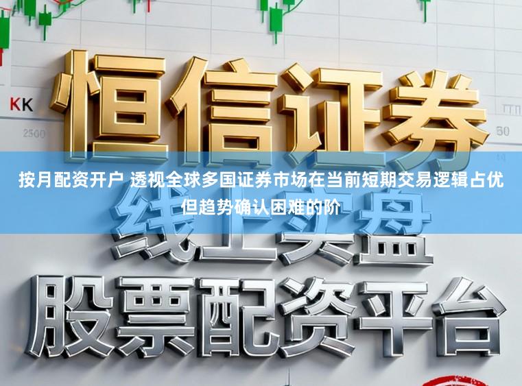 按月配资开户 透视全球多国证券市场在当前短期交易逻辑占优但趋势确认困难的阶