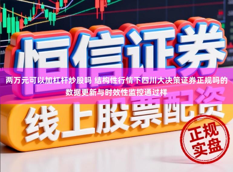两万元可以加杠杆炒股吗 结构性行情下四川大决策证券正规吗的数据更新与时效性监控通过样