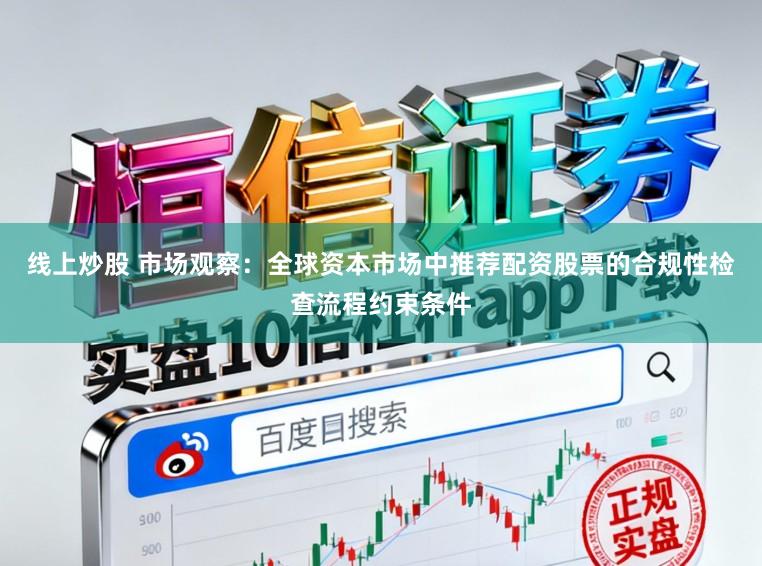 线上炒股 市场观察：全球资本市场中推荐配资股票的合规性检查流程约束条件