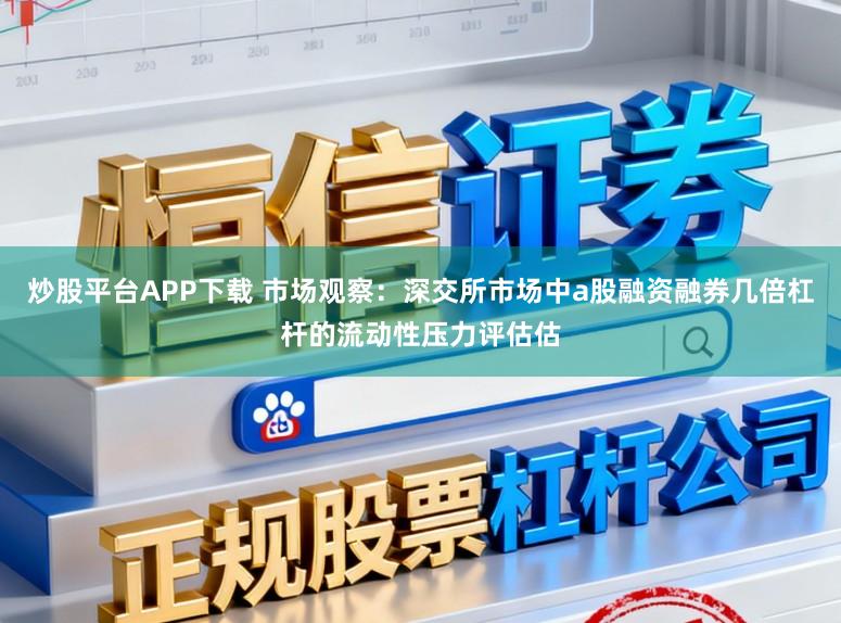 炒股平台APP下载 市场观察：深交所市场中a股融资融券几倍杠杆的流动性压力评估估