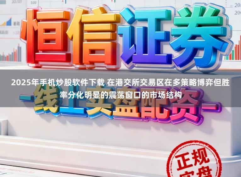 2025年手机炒股软件下载 在港交所交易区在多策略博弈但胜率分化明显的震荡窗口的市场结构